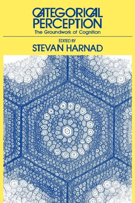 Categorical Perception: The Groundwork of Cognition by Stevan R. Harnad, Harnad Stevan R.