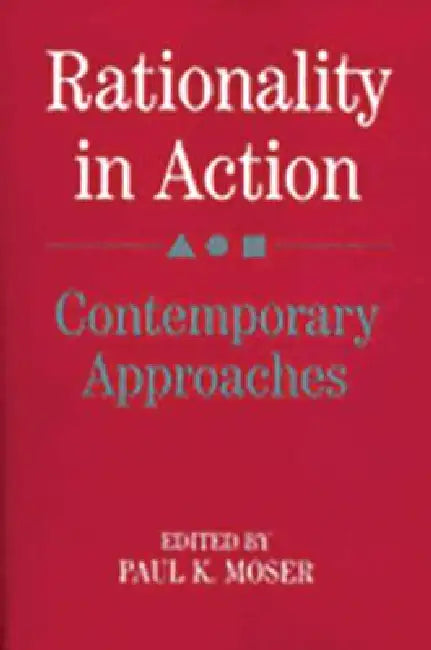 Rationality in Action: Contemporary Approaches by Paul K. Moser, Paul K. Moser, Paul K. Moser