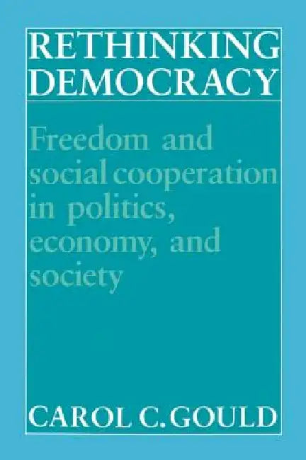 Rethinking Democracy: Freedom and Social Cooperation in Politics, Economy, and Society by Carol C. Gould