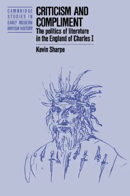 Criticism and Compliment: The Politics of Literature in the England of Charles I by Kevin Sharpe, Anthony Fletcher, John Guy