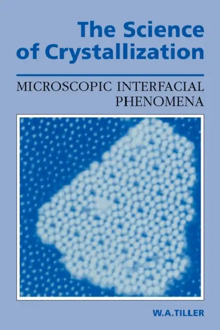 The Science of Crystallization: Microscopic Interfacial Phenomena by W. A. Tiller, William a. Tiller