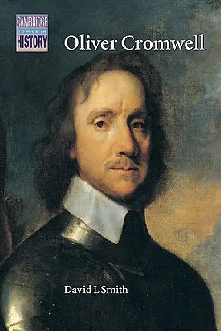 Oliver Cromwell: Politics and Religion in the English Revolution 1640-1658 by David L. Smith