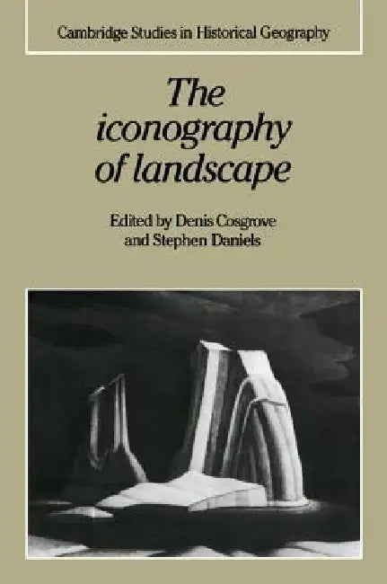 The Iconography of Landscape: Essays on the Symbolic Representation, Design and Use of Past Environments by Denis Cosgrove, Stephen Daniels, Alan R. H. Baker