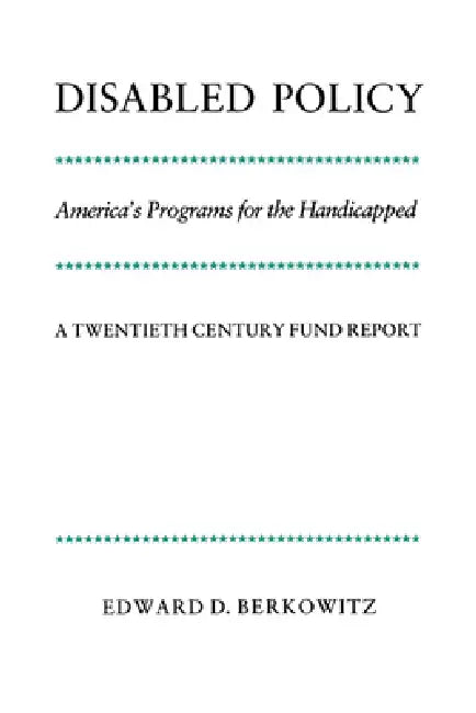 Disabled Policy: America's Programs for the Handicapped: A Twentieth Century Fund Report by Edward D. Berkowitz, Berkowitz Edward D., Louis Galambos