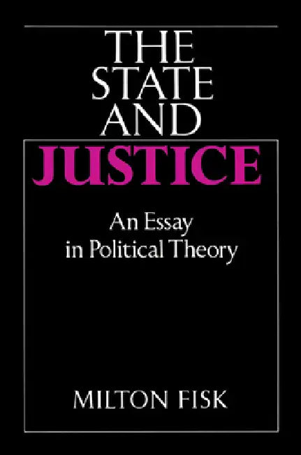 The State and Justice the State and Justice: An Essay in Political Theory by Milton Fisk