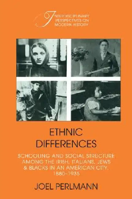 Ethnic Differences: Schooling and Social Structure Among the Irish, Italians, Jews, and Blacks in an American City, 1880 1935 by Joel Perelmann, Joel Perlmann, Robert Fogel