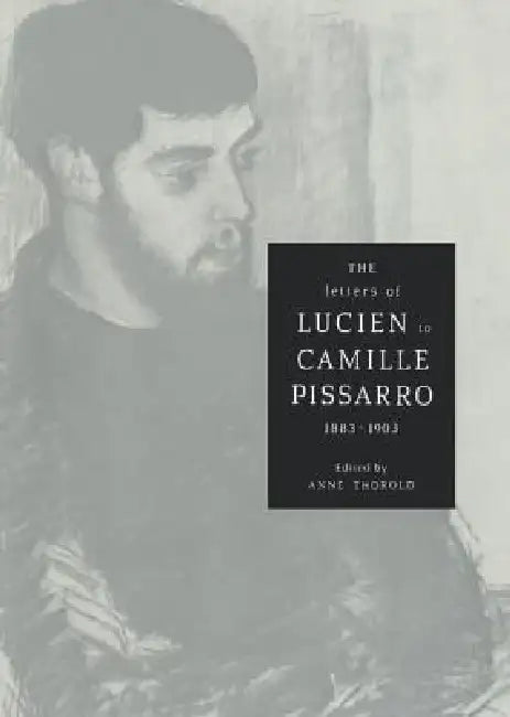 The Letters of Lucien to Camille Pissarro, 1883 1903 by Lucien Pissarro, Anne Thorold