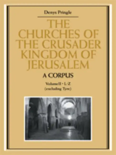 The Churches of the Crusader Kingdom of Jerusalem: A Corpus: Volume 2, L-Z (Excluding Tyre) by Denys Pringle