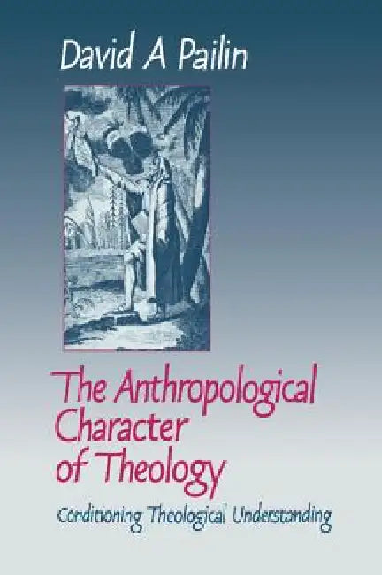 The Anthropological Character of Theology by David A. Pailin