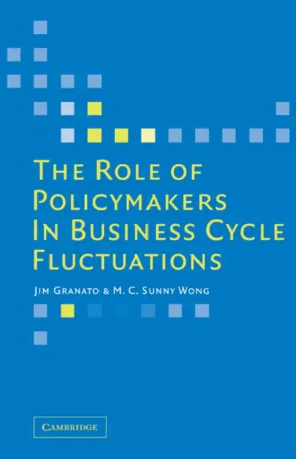 The Role of Policymakers in Business Cycle Fluctuations by Jim Granato, M. C. Sunny Wong