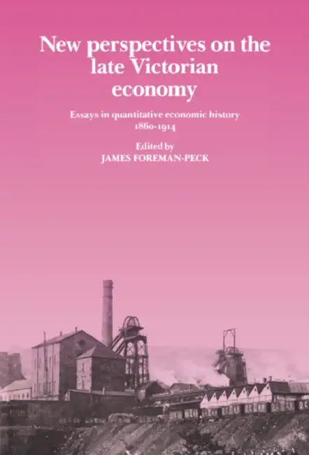 New Perspectives on the Late Victorian Economy: Essays in Quantitative Economic History, 1860 1914 by James Foreman-Peck, Foreman-Peck