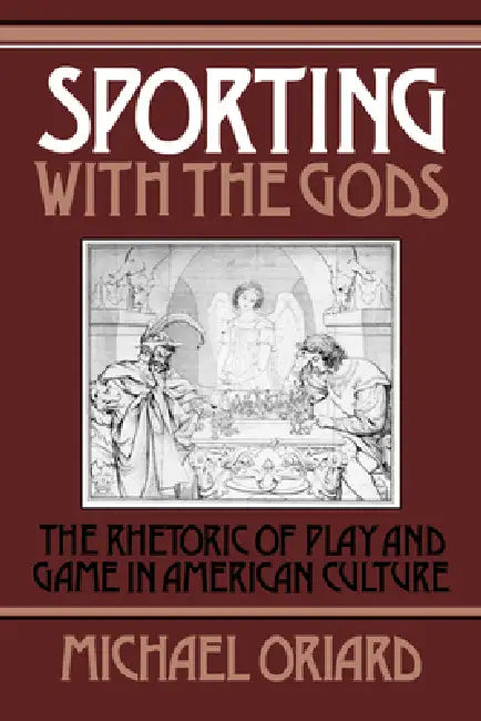 Sporting with the Gods: The Rhetoric of Play and Game in American Literature by Michael Oriard