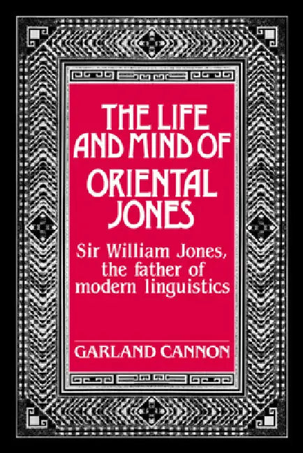 The Life and Mind of Oriental Jones: Sir William Jones, the Father of Modern Linguistics by Garland Hampton Cannon
