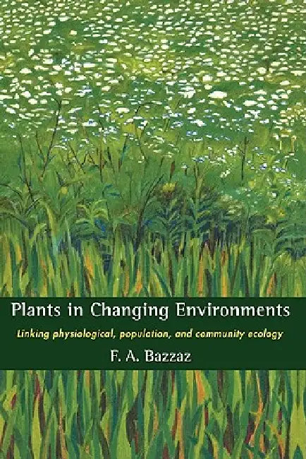 Plants in Changing Environments: Linking Physiological, Population, and Community Ecology by F. A. Bazzaz