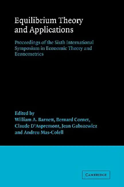 Equilibrium Theory and Applications: Proceedings of the Sixth International Symposium in Economic Theory and Econometrics by William A. Barnett, Bernard Cornet, Claude D'Aspremont