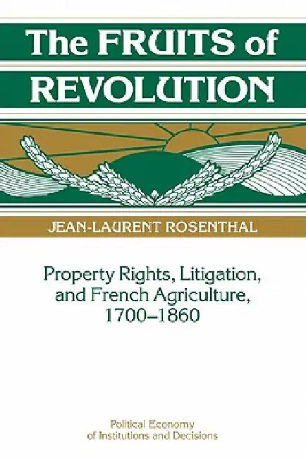 The Fruits of Revolution: Property Rights, Litigation and French Agriculture, 1700 1860 by Jean-Laurent Rosenthal, Randall Calvert, Thrainn Eggertsson