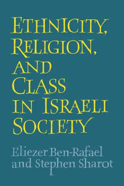 Ethnicity, Religion and Class in Israeli Society by Stephen Sharot, Eliezer Ben-Rafael