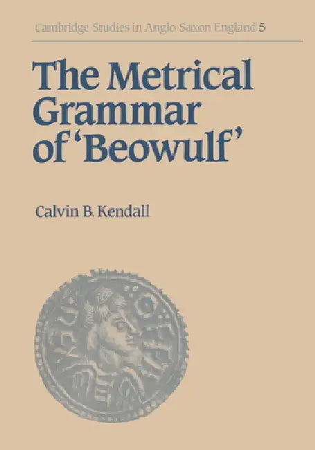 The Metrical Grammar of Beowulf by Calvin B. Kendall, Kendall Calvin B.
