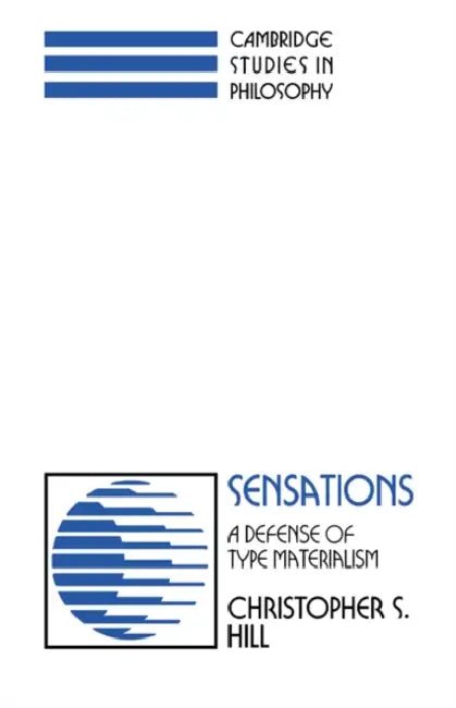Sensations: A Defense of Type Materialism by Christopher S. Hill, Ernest Sosa, Jonathan Dancy