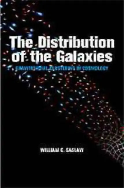 The Distribution of the Galaxies: Gravitational Clustering in Cosmology by William C. Saslaw