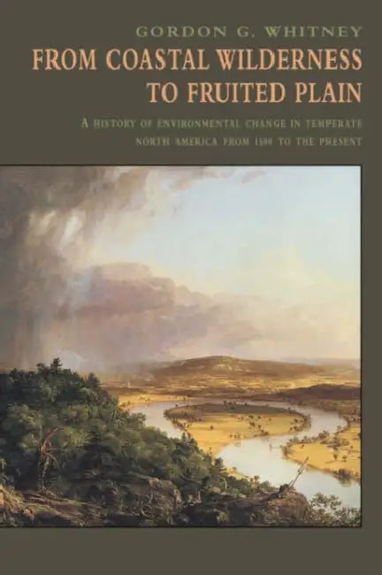 From Coastal Wilderness to Fruited Plain: A History of Environmental Change in Temperate North America from 1500 to the Present by George G. Whitney, Gordon G. Whitney