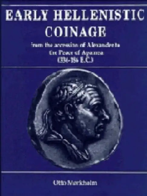 Early Hellenistic Coinage from the Accession of Alexander to the Peace of Apamaea (336 188 BC) by Otto Mrkholm, Otto Morkholm, Ulla Westermark
