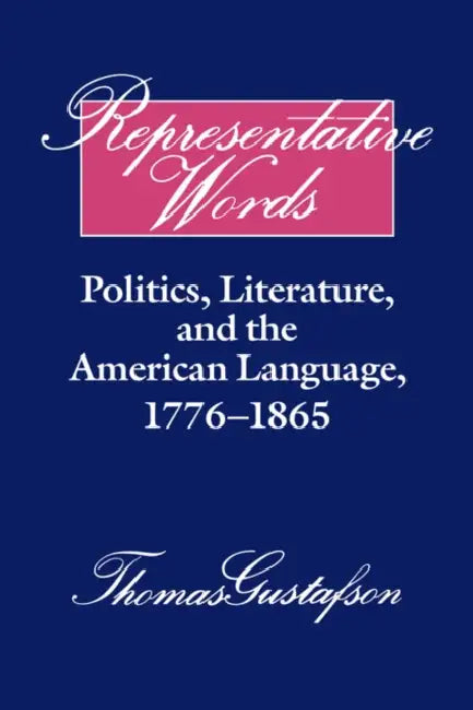 Representative Words: Politics, Literature, and the American Language, 1776 1865 by Thomas Gustafson, Albert Gelpi, Ross Posnock