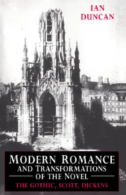 Modern Romance and Transformations of the Novel: The Gothic, Scott, Dickens by Ian Duncan, Duncan Ian