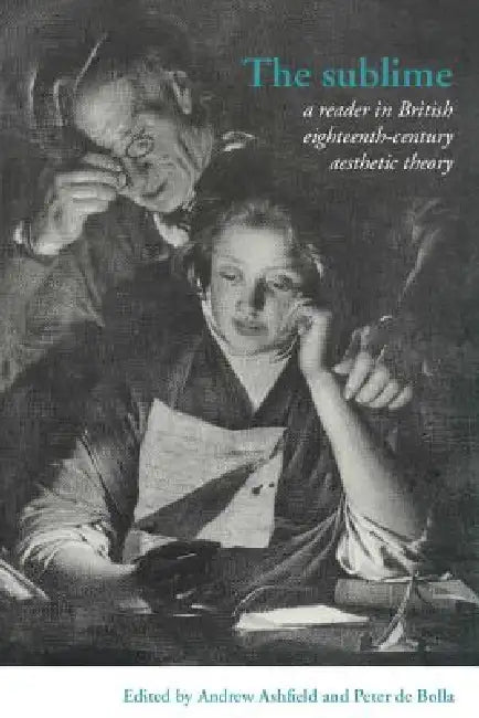 The Sublime: A Reader in British Eighteenth-Century Aesthetic Theory by Andrew Ashfield, Peter de Bolla