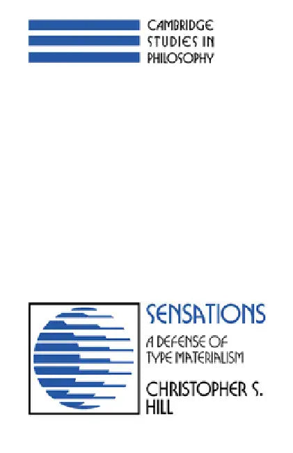 Sensations: A Defense of Type Materialism by Christopher S. Hill, Ernest Sosa, Jonathan Dancy