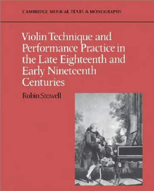 Violin Technique and Performance Practice in the Late Eighteenth and Early Nineteenth Centuries by Robin Stowell
