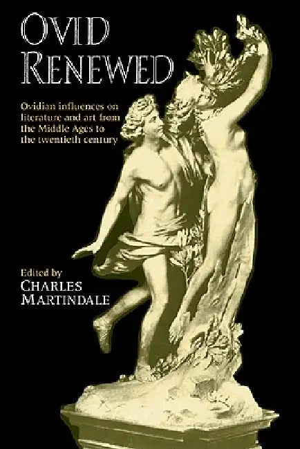 Ovid Renewed: Ovidian Influences on Literature and Art from the Middle Ages to the Twentieth Century by Charles Martindale