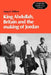 King Abdullah, Britain and the Making of Jordan by Mary C. Wilson