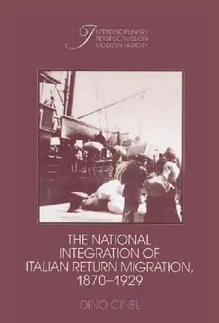 The National Integration of Italian Return Migration, 1870-1929 by Dino Cinel