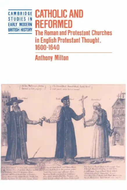 Catholic and Reformed: The Roman and Protestant Churches in English Protestant Thought, 1600 1640 by Anthony Milton