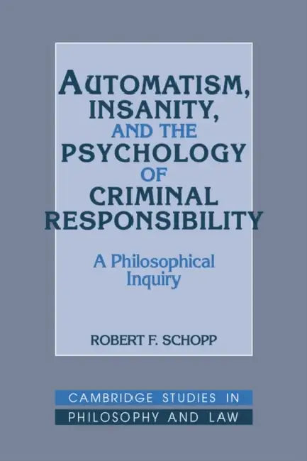 Automatism, Insanity, and the Psychology of Criminal Responsibility: A Philosophical Inquiry by Robert F. Schopp, Gerald Postema, Jules L. Coleman