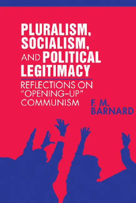 Pluralism, Socialism, and Political Legitimacy: Reflections on Opening Up Communism by Frederick M. Barnard, F. M. Barnard