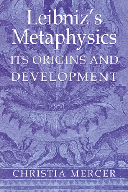 Leibniz's Metaphysics: Its Origins and Development by Christia Mercer