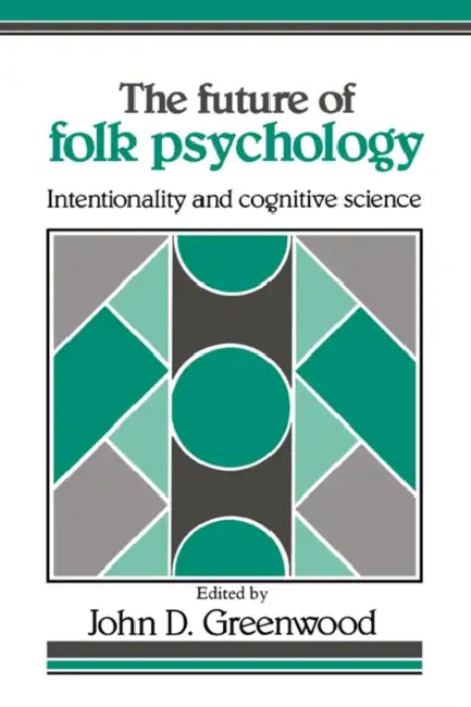 The Future of Folk Psychology: Intentionality and Cognitive Science by John D. Greenwood, John D. Greenwood