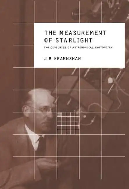 The Measurement of Starlight: Two Centuries of Astronomical Photometry by J. B. Heranshaw, J. B. Hearnshaw