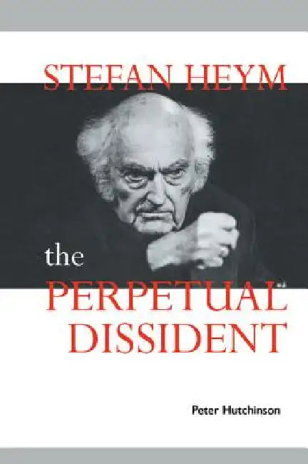 Stefan Heym: The Perpetual Dissident by Peter Hutchinson