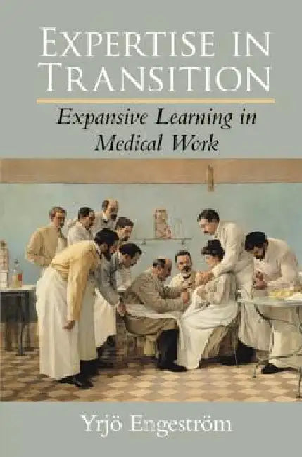 Expertise in Transition: Expansive Learning in Medical Work by Yrjö Engeström