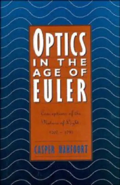 Optics in the Age of Euler: Conceptions of the Nature of Light, 1700 1795 by Casper Hakfoort