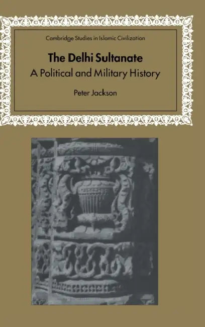 The Delhi Sultanate: A Political and Military History by Peter Jackson, David Morgan