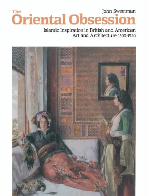 The Oriental Obsession: Islamic Inspiration in British and American Art and Architecture 1500 1920 by John Sweetman, Francis Haskell, Nicholas Penny