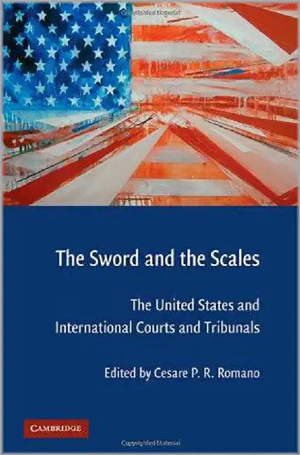 The Sword And The Scales: The United States and International Courts and Tribunals by Cesare P. R. Romano