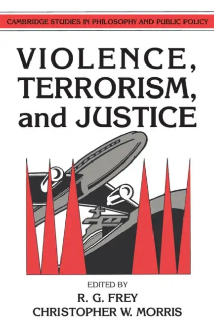 Violence, Terrorism, and Justice by R. G. Frey, Christopher W. Morris