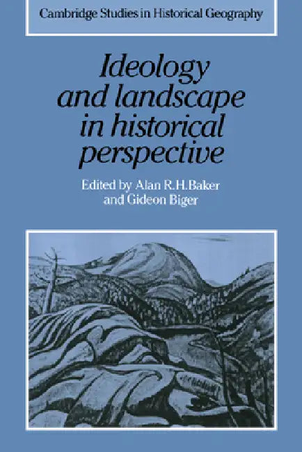 Ideology and Landscape in Historical Perspective: Essays on the Meanings of Some Places in the Past by Alan R. H. Baker, Gideon Biger, Richard Dennis