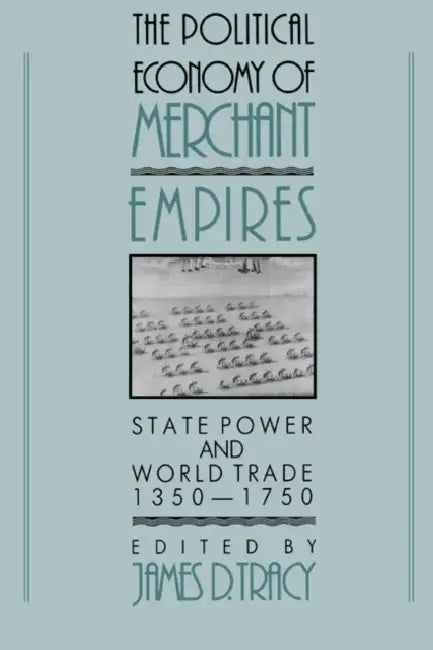 The Political Economy of Merchant Empires: State Power and World Trade, 1350 1750 by James D. Tracy, Tracy James D.