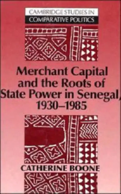 Merchant Capital and the Roots of State Power in Senegal: 1930 1985 by Catherine Boone